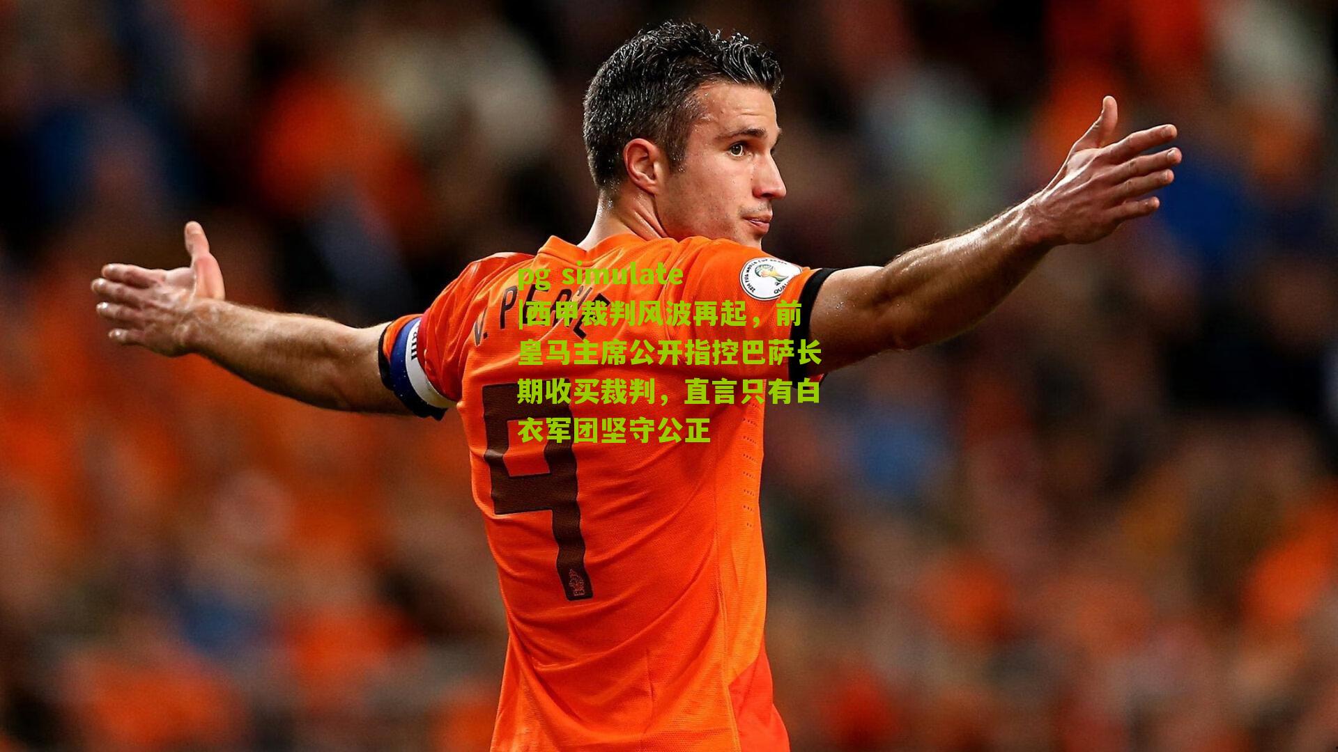 西甲裁判风波再起，前皇马主席公开指控巴萨长期收买裁判，直言只有白衣军团坚守公正