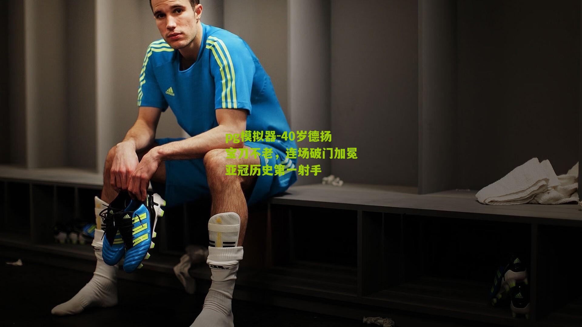 40岁德扬宝刀不老，连场破门加冕亚冠历史第一射手