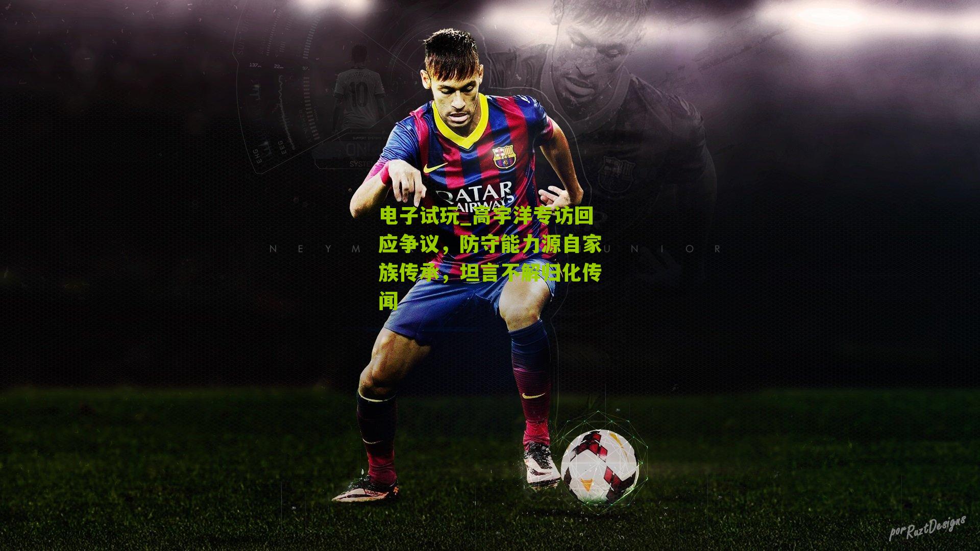 电子试玩_高宇洋专访回应争议，防守能力源自家族传承，坦言不解归化传闻