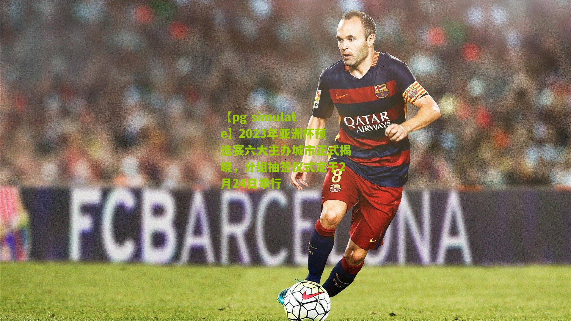 2023年亚洲杯预选赛六大主办城市正式揭晓，分组抽签仪式定于2月24日举行