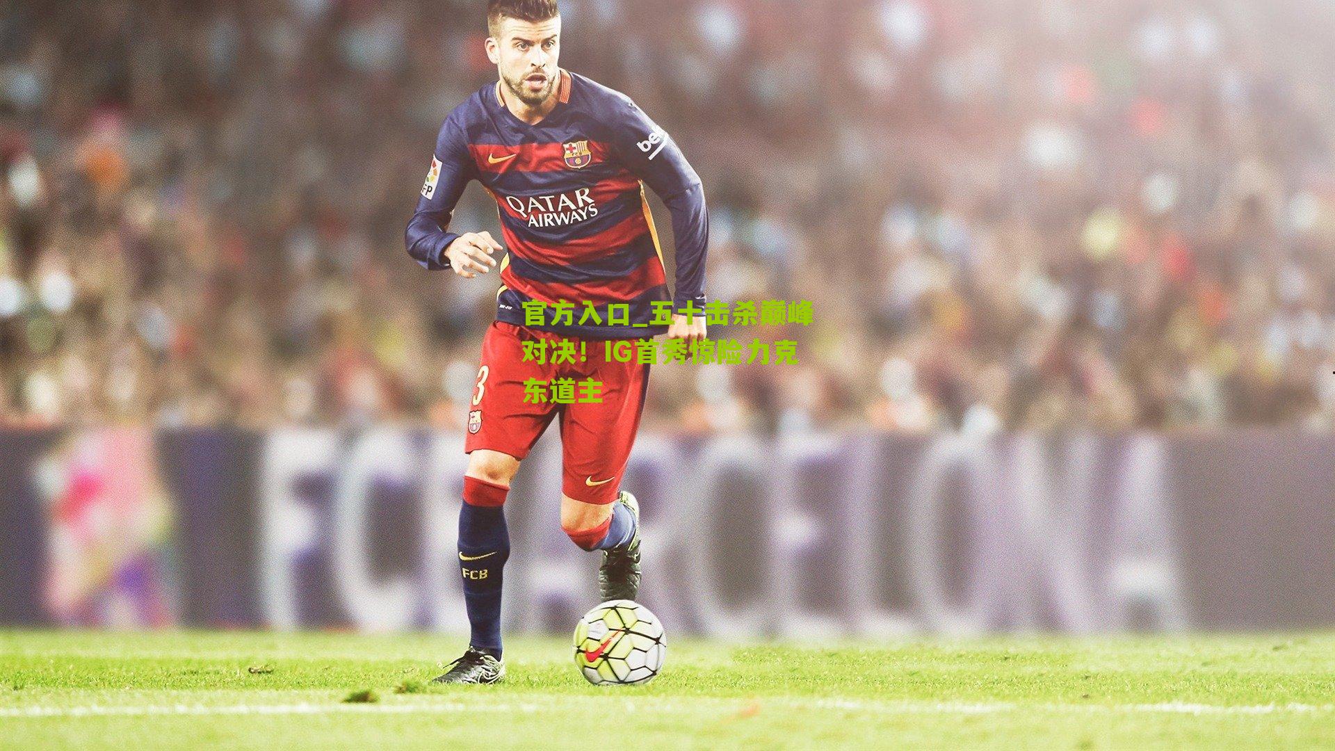 五十击杀巅峰对决！IG首秀惊险力克东道主