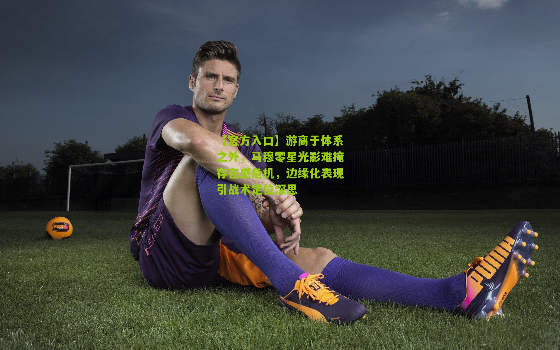 游离于体系之外，马穆零星光影难掩存在感危机，边缘化表现引战术定位深思