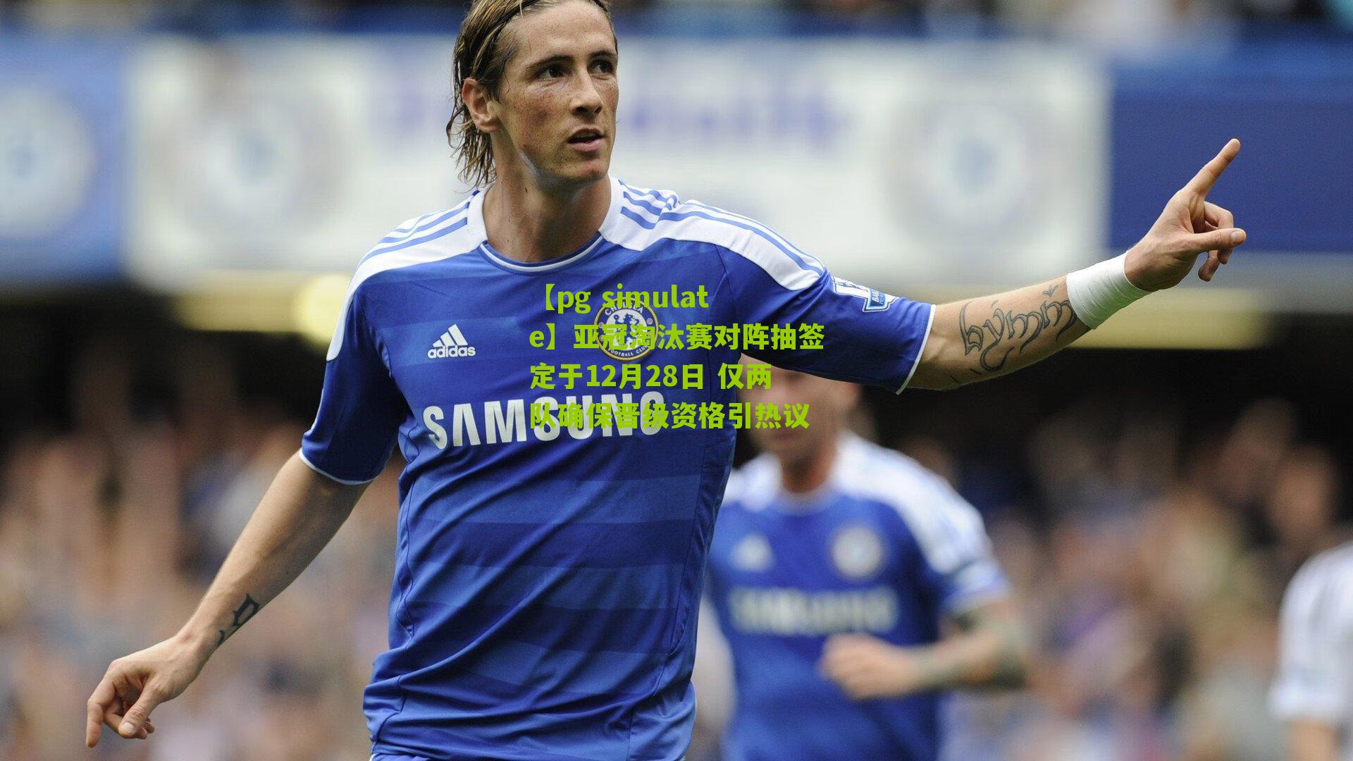 亚冠淘汰赛对阵抽签定于12月28日 仅两队确保晋级资格引热议