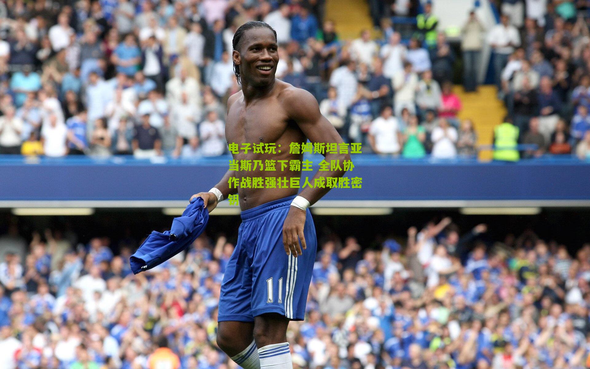 电子试玩：詹姆斯坦言亚当斯乃篮下霸主 全队协作战胜强壮巨人成取胜密钥