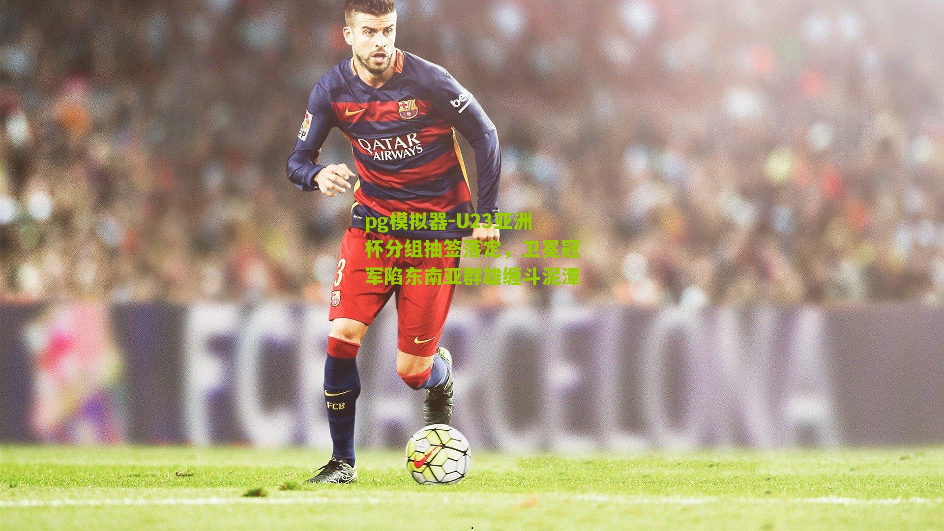 pg模拟器-U23亚洲杯分组抽签落定，卫冕冠军陷东南亚群雄缠斗泥潭