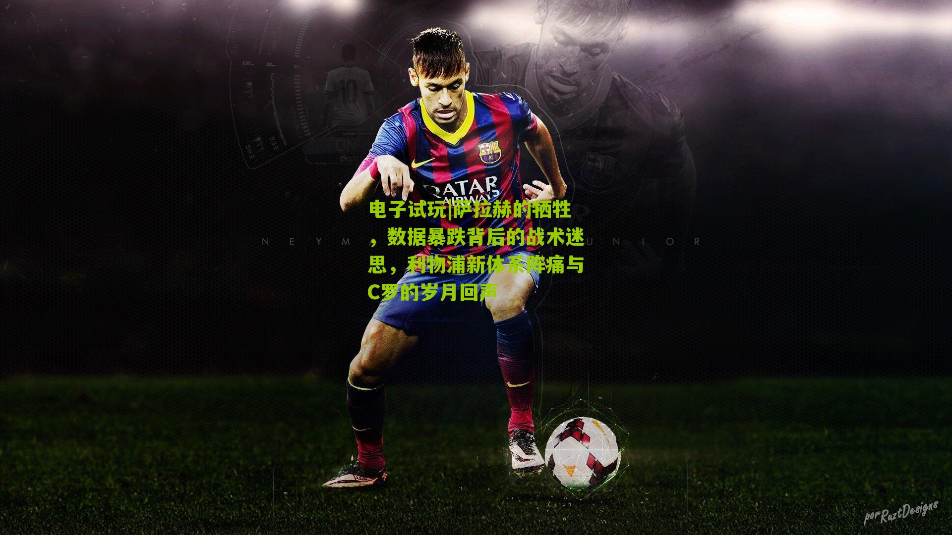 电子试玩|萨拉赫的牺牲，数据暴跌背后的战术迷思，利物浦新体系阵痛与C罗的岁月回声