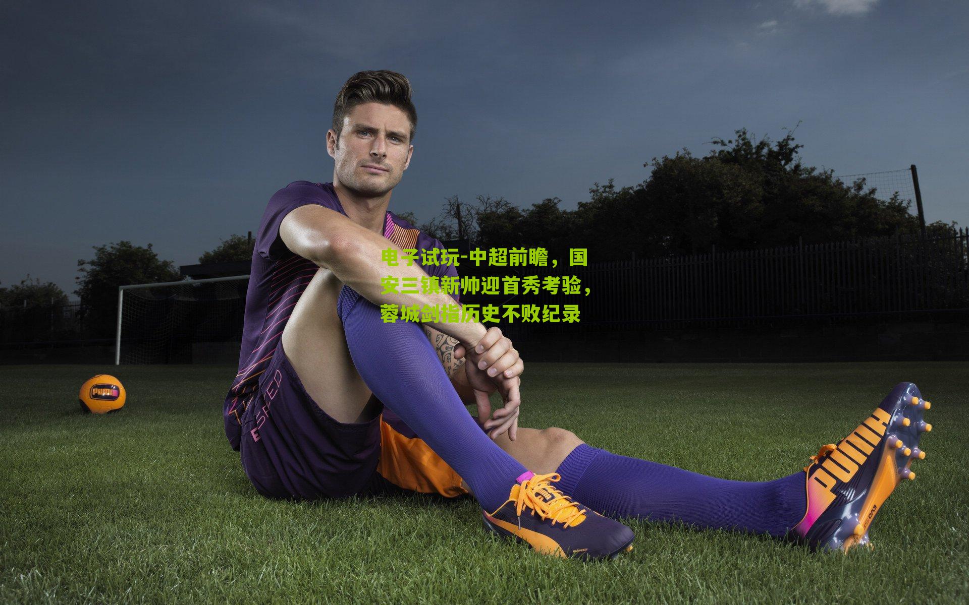 中超前瞻，国安三镇新帅迎首秀考验，蓉城剑指历史不败纪录