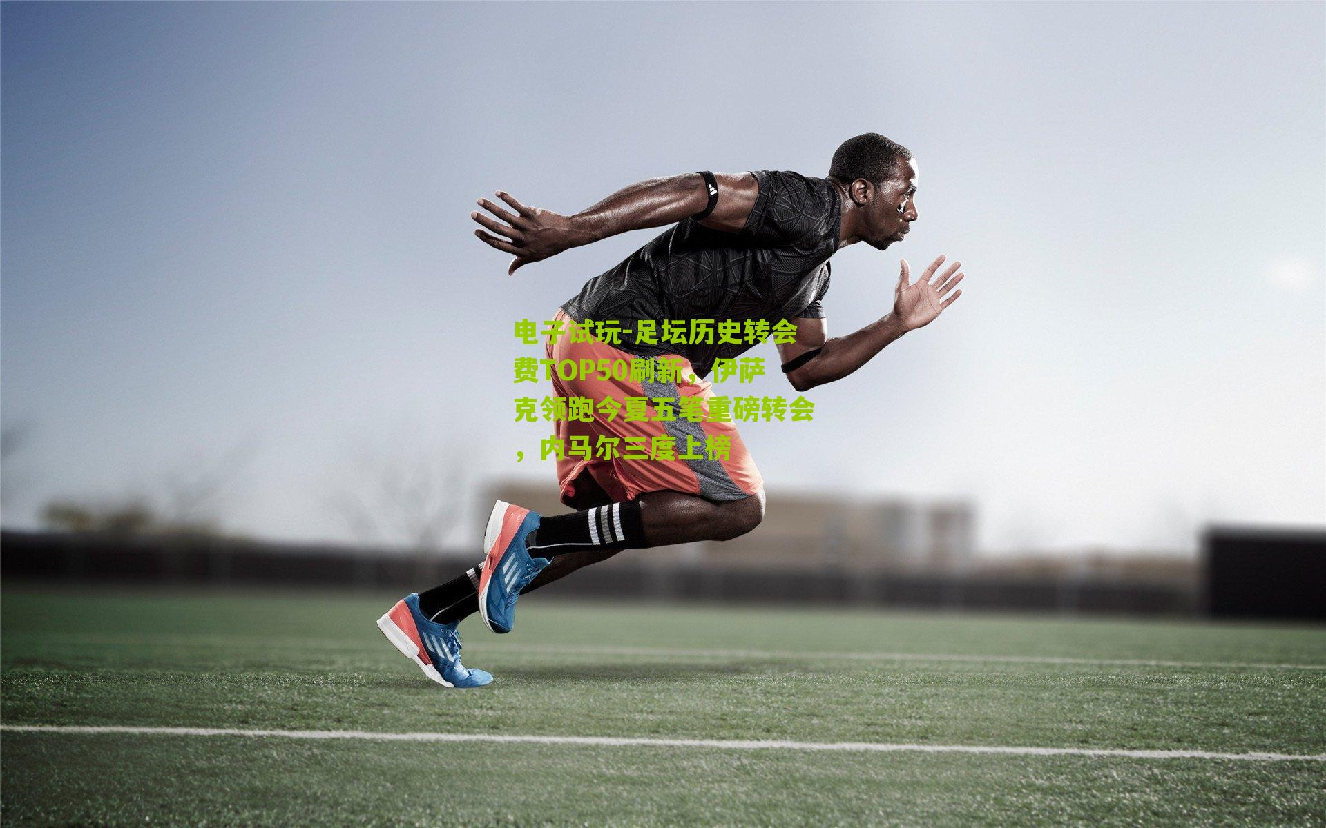 足坛历史转会费TOP50刷新，伊萨克领跑今夏五笔重磅转会，内马尔三度上榜