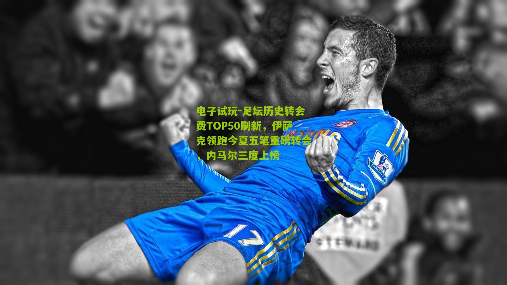 足坛历史转会费TOP50刷新，伊萨克领跑今夏五笔重磅转会，内马尔三度上榜